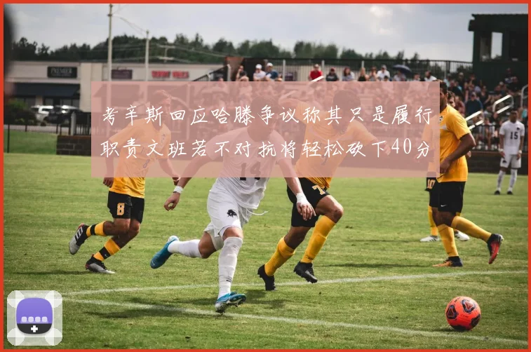 考辛斯回应哈滕争议称其只是履行职责文班若不对抗将轻松砍下40分20篮板