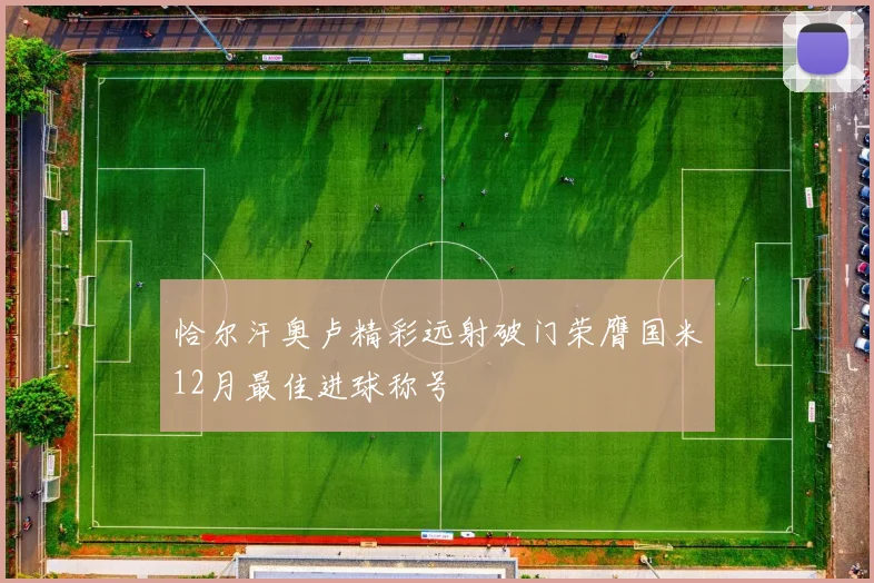 恰尔汗奥卢精彩远射破门荣膺国米12月最佳进球称号