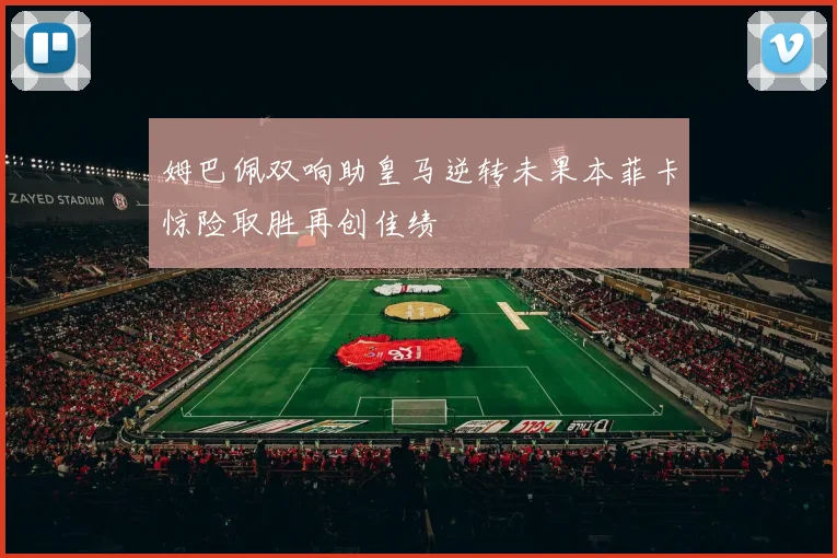 姆巴佩双响助皇马逆转未果本菲卡惊险取胜再创佳绩