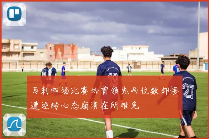 马刺四场比赛均曾领先两位数却惨遭逆转心态崩溃在所难免