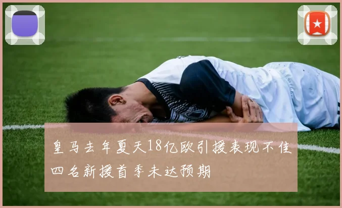 皇马去年夏天18亿欧引援表现不佳四名新援首季未达预期