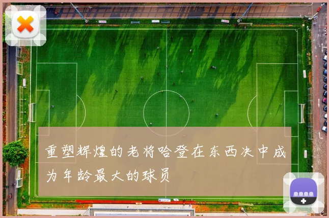 重塑辉煌的老将哈登在东西决中成为年龄最大的球员
