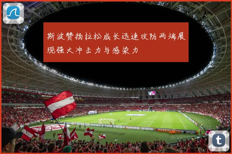 斯波赞扬拉松成长迅速攻防两端展现强大冲击力与感染力